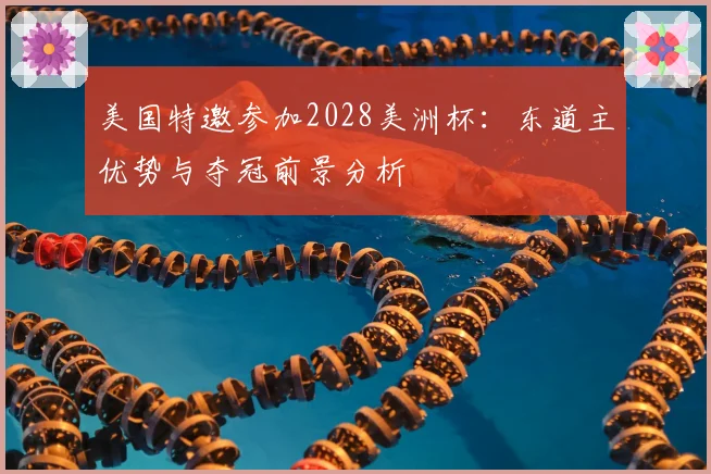 美国特邀参加2028美洲杯：东道主优势与夺冠前景分析