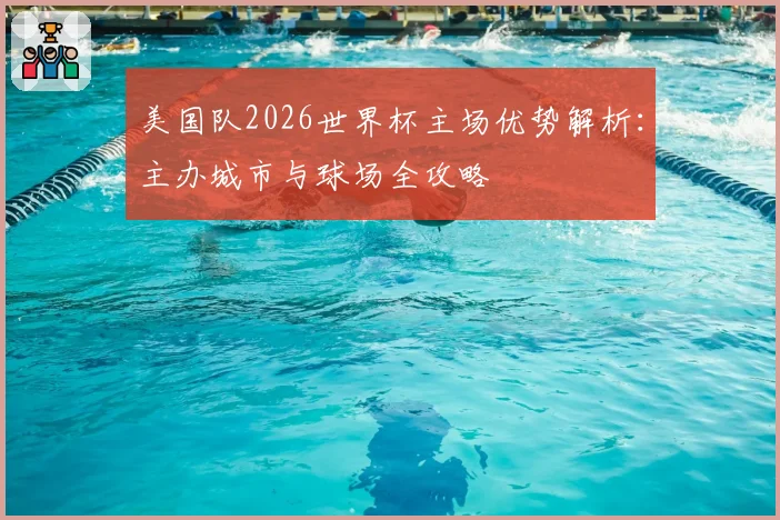 美国队2026世界杯主场优势解析：主办城市与球场全攻略