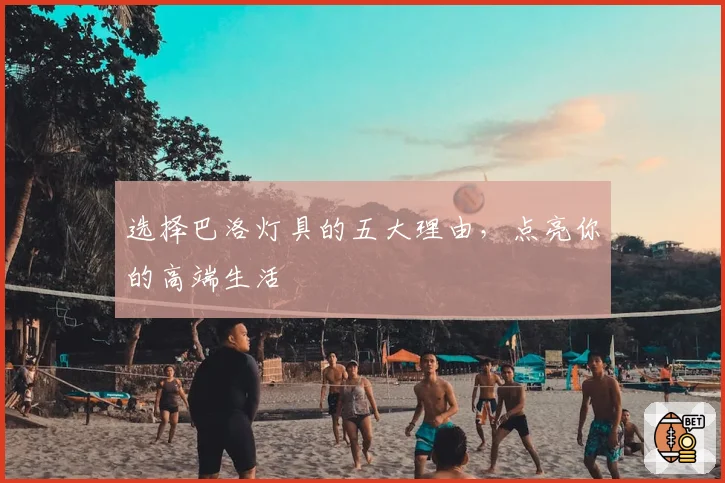 选择巴洛灯具的五大理由，点亮你的高端生活