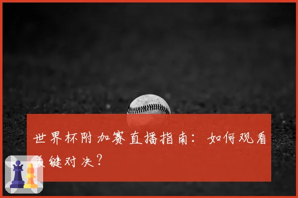 世界杯附加赛直播指南：如何观看关键对决？