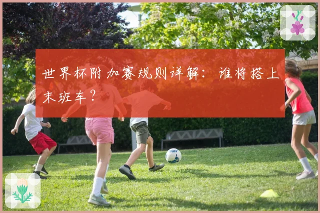 世界杯附加赛规则详解：谁将搭上末班车？