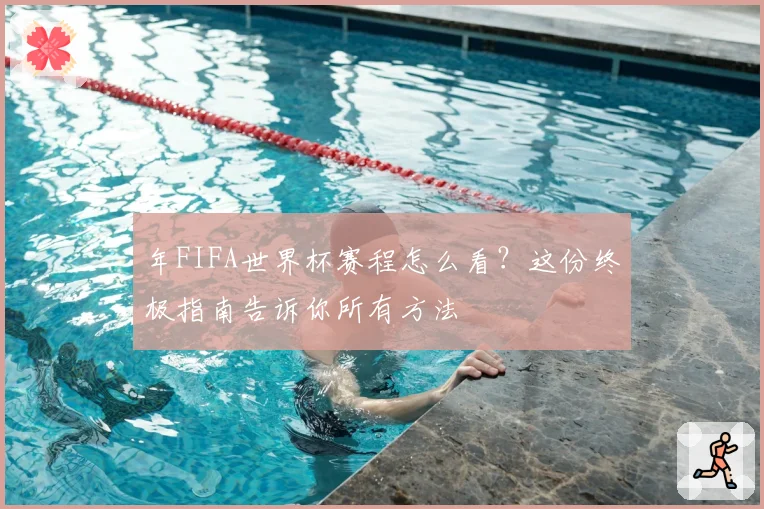 年FIFA世界杯赛程怎么看？这份终极指南告诉你所有方法