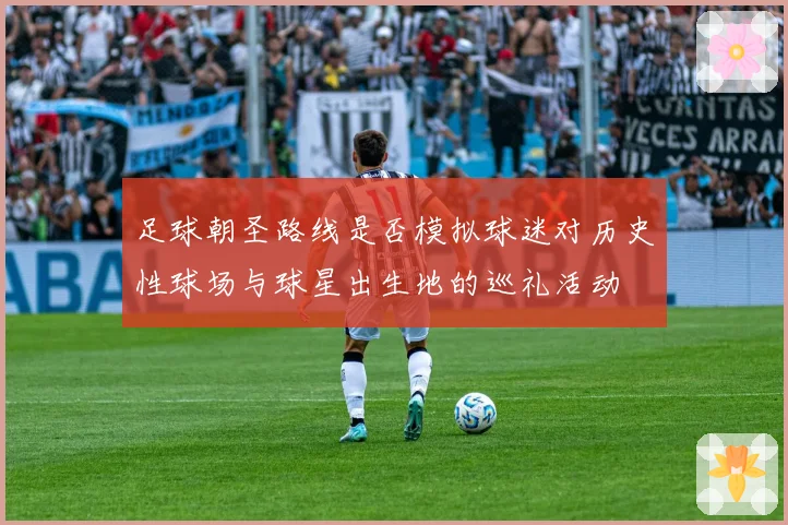 足球朝圣路线是否模拟球迷对历史性球场与球星出生地的巡礼活动